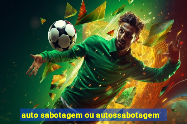 auto sabotagem ou autossabotagem